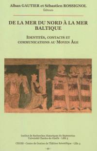 De la mer du Nord à la mer Baltique : identités, contacts et communications au Moyen Age : actes de l'atelier de jeunes chercheurs, Boulogne-sur-Mer, les 15-17 octobre 2009