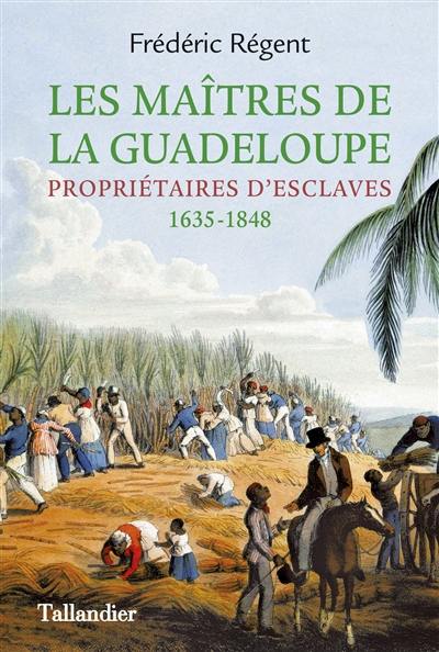 Les maîtres de la Guadeloupe : propriétaires d'esclaves : 1635-1848