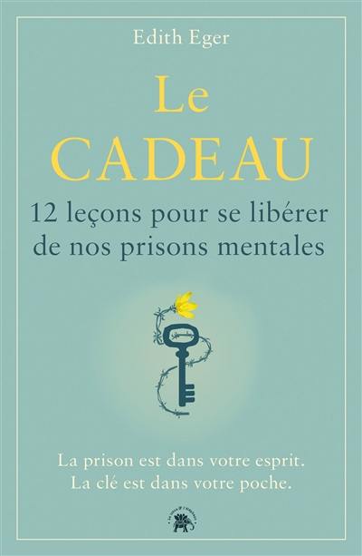 Le cadeau : 12 leçons pour se libérer de nos prisons mentales : la prison est dans votre esprit, la clé est dans votre poche