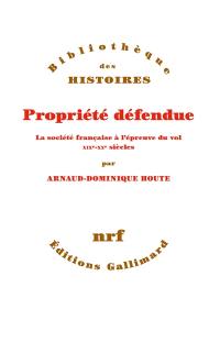 Propriété défendue : la société française à l'épreuve du vol : XIXe-XXe siècles