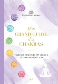 Mon grand guide des chakras : tout pour comprendre et utiliser les chakras au quotidien