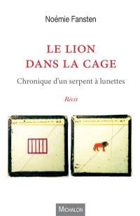 Le lion dans la cage : chronique d'un serpent à lunettes : récit