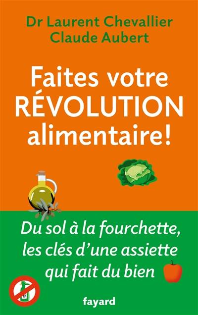 Faites votre révolution alimentaire ! : du sol à la fourchette, les clés d'une assiette qui fait du bien