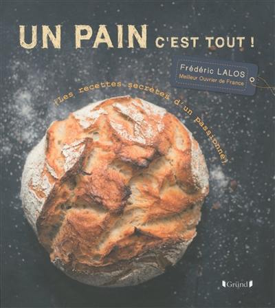 Un pain c'est tout ! : les recettes secrètes d'un passionné