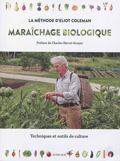 Maraîchage biologique : la méthode d'Eliot Coleman : techniques et outils de culture