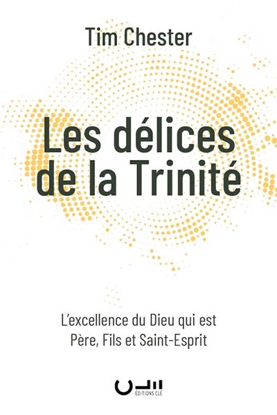 Les délices de la Trinité : l'excellence du Dieu qui est père, fils et Saint-Esprit