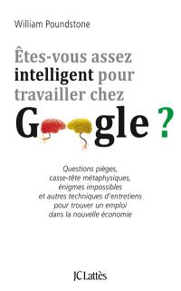 Etes-vous assez intelligent pour travailler chez Google ? : questions pièges, casse-tête métaphysiques, énigmes impossibles et autres techniques d'entretiens pour trouver un emploi dans la nouvelle économie