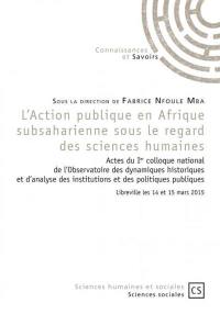 L'Action publique en Afrique subsaharienne sous le regard des sciences humaines : actes du Ier colloque national de l'Observatoire des dynamiques historiques et d'analyse des institutions et des politiques publiques, Libreville les 14 et 15 mars 2015