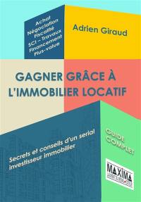 Gagner grâce à l'immobilier locatif : secrets et conseils d'un serial investisseur immobilier : guide complet