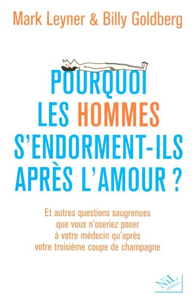 Pourquoi les hommes s'endorment-ils après l'amour ? : et autres questions saugrenues que vous n'oseriez poser à votre médecin qu'après votre troisième coupe de champagne