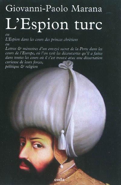 L'espion dans les cours des princes chrétiens ou Lettres & mémoires d'un envoyé secret de la Porte dans les cours de l'Europe où l'on voit les découvertes qu'il a faites dans toutes les cours où il s'est trouvé, avec une dissertation curieuse de leurs forces, politique & religion - appelé ordinairement L'espion turc