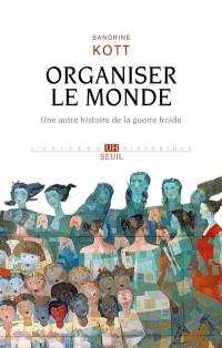 Organiser le monde : une autre histoire de la guerre froide