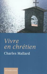 Vivre en chrétien : la foi un art de vivre : petit traité de sagesse chrétienne