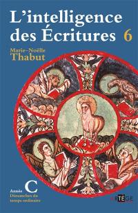 L'intelligence des Ecritures : comprendre la parole de Dieu chaque dimanche en paroisse. Vol. 6. Année C, temps ordinaire