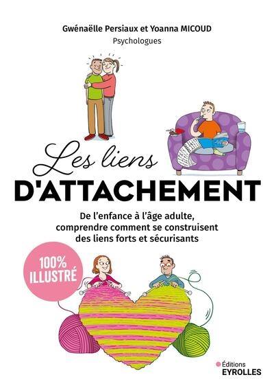 Les liens d'attachement : de l'enfance à l'âge adulte, comprendre comment se construisent des liens forts et sécurisants : 100 % illustré