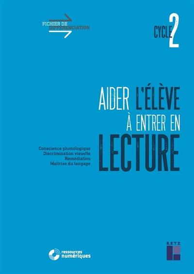 Aider l'élève à entrer en lecture, cycle 2 : conscience phonologique, discrimination visuelle, remédiation, maîtrise du langage