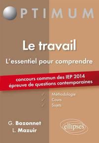 Le travail : l'essentiel pour comprendre : concours commun des IEP 2014, épreuve de questions contemporaines