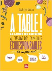 A table ! : le livre de cuisine à l'usage des familles écoresponsables : et en plus c'est veggie, facile, préparé en 15 minutes, petit budget