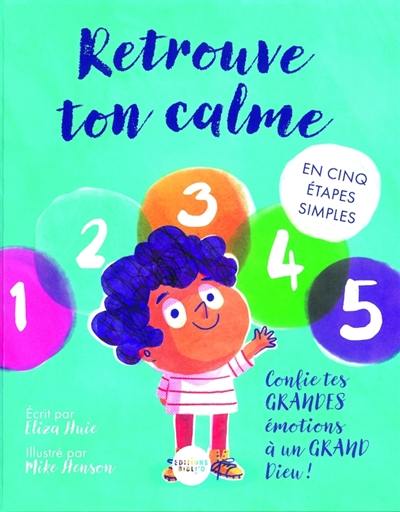 Retrouve ton calme : en cinq étapes simples : confie tes grandes émotions à un grand Dieu !