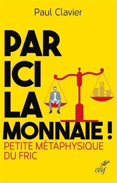 Par ici la monnaie ! : petite métaphysique du fric