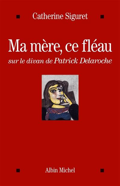 Ma mère, ce fléau : sur le divan de Patrick Delaroche