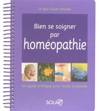 Bien se soigner par homéopathie : un guide pratique pour toute la famille