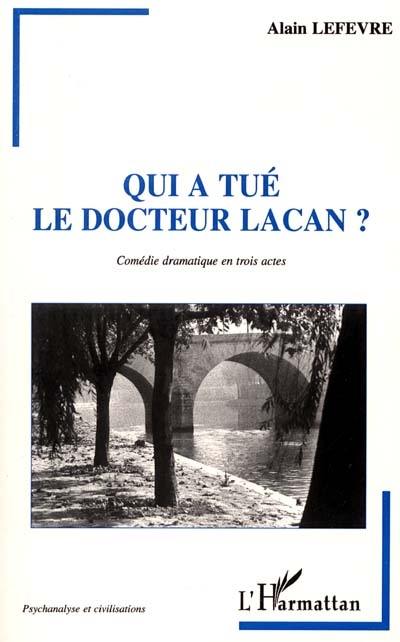 Qui a tué le docteur Lacan ? : comédie dramatique en trois actes