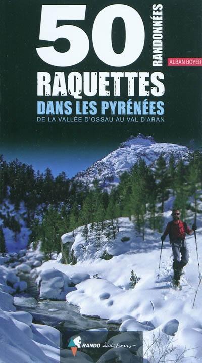 50 randonnées raquettes dans les Pyrénées : de la Vallée d'Ossau au Val d'Aran