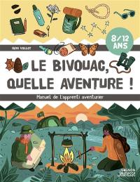 Le bivouac, quelle aventure ! : manuel de l'apprenti aventurier : 8-12 ans