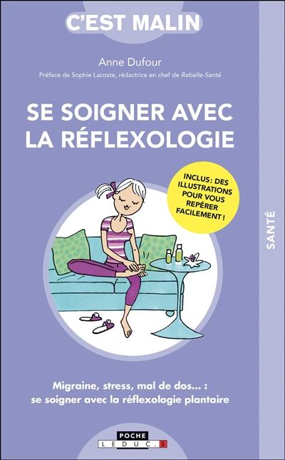 Se soigner avec la réflexologie : migraine, stress, mal de dos... : se soigner avec la réflexologie plantaire