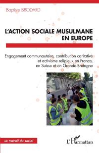 L'action sociale musulmane en Europe : engagement communautaire, contribution caritative et activisme religieux en France, en Suisse et en Grande-Bretagne