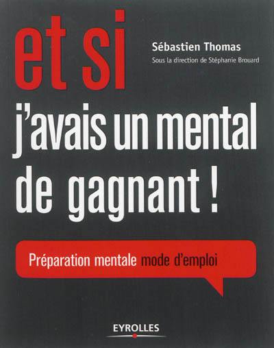 Et si j'avais un mental de gagnant ! : préparation mentale, mode d'emploi