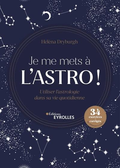 Je me mets à l'astro ! : utiliser l'astrologie dans sa vie quotidienne : 34 exercices + corrigés de débutant à expert