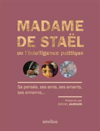 Madame de Staël ou L'intelligence politique : sa pensée, ses amis, ses amants, ses ennemis...