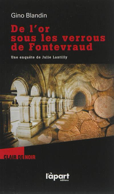 Une enquête de Julie Lantilly. Vol. 2. De l'or sous les verrous de Fontevraud