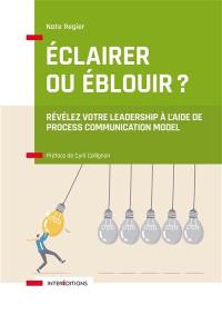 Eclairer ou éblouir ? : révélez votre leadership à l'aide de Process Communication Model