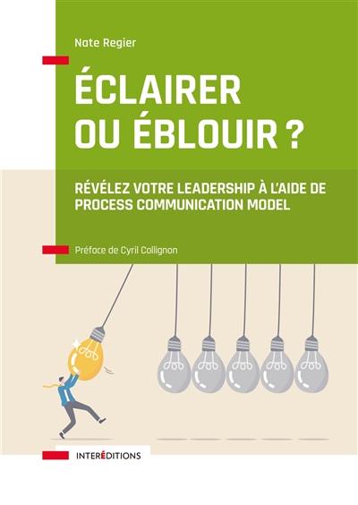 Eclairer ou éblouir ? : révélez votre leadership à l'aide de Process Communication Model