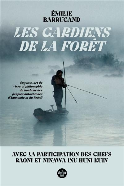 Les gardiens de la forêt : sagesse, art de vivre et philosophie du bonheur des peuples autochtones d'Amazonie et du Brésil