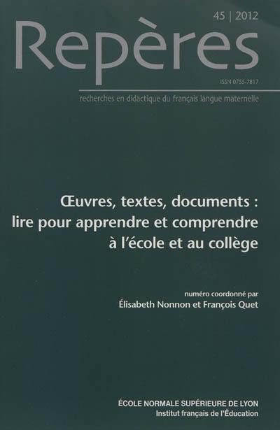 Repères : recherches en didactique du français langue maternelle, n° 45. Oeuvres, textes, documents : lire pour apprendre et comprendre à l'école et au collège