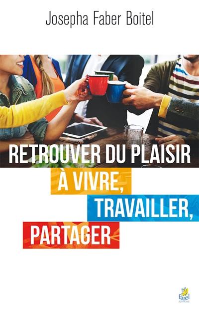 Retrouver du plaisir à vivre, travailler, partager