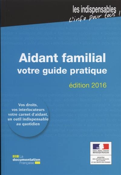 Aidant familial : votre guide pratique : vos droits, vos interlocuteurs, votre carnet d'aidant, un outil indispensable au quotidien