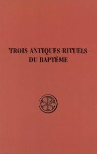 Initiation chrétienne. Vol. 1. Trois antiques rituels du baptême