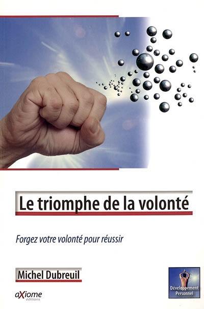 Le triomphe de la volonté : forgez votre volonté pour réussir