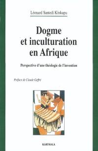 Dogme et inculturation en Afrique : perspective d'une théologie de l'invention