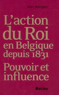 L'action du roi en Belgique depuis 1831 : pouvoir et influence