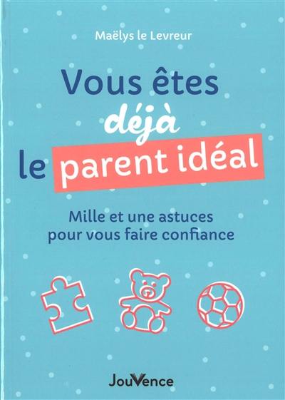 Vous êtes déjà le parent idéal : mille et une astuces pour vous faire confiance