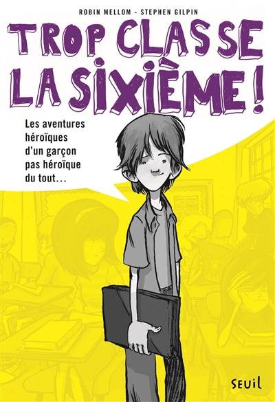 Trop classe, la sixième !. Les aventures héroïques d'un garçon pas héroïque du tout..