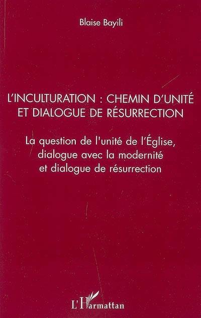 L'inculturation : chemin d'unité et dialogue de résurrection : la question de l'unité de l'Eglise, dialogue avec la modernité et dialogue de résurrection