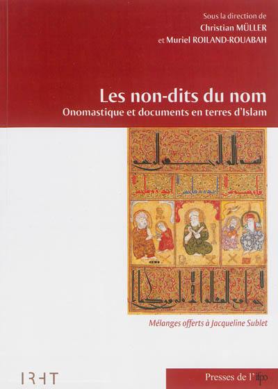 Les non-dits du nom : onomastique et documents en terres d'Islam : mélanges offerts à Jacqueline Sublet