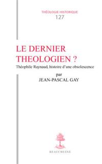 Le dernier théologien ? : Théophile Raynaud : histoire d'une obsolescence